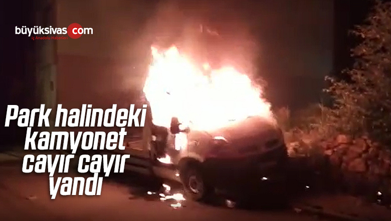 Sivas’ta Park Halindeki Kamyonet Cayır Cayır Yandı