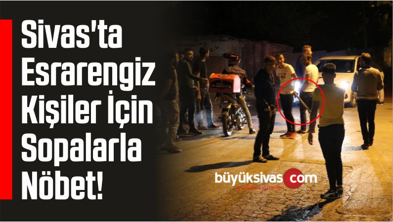 Sivas’ta Esrarengiz 2 Kişi İçin Sopalarla Nöbet!