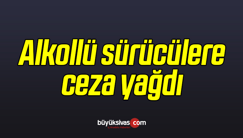 Alkollü Sürücülere Ceza Yağdı!