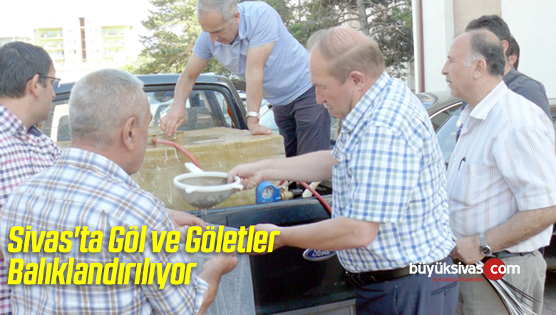 Sivas’ta Göl ve Göletler Balıklandırılıyor
