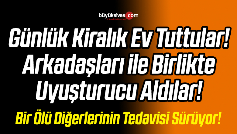 Günlük Kiralık Ev Tuttular! Arkadaşları ile Birlikte Uyuşturucu Aldılar!