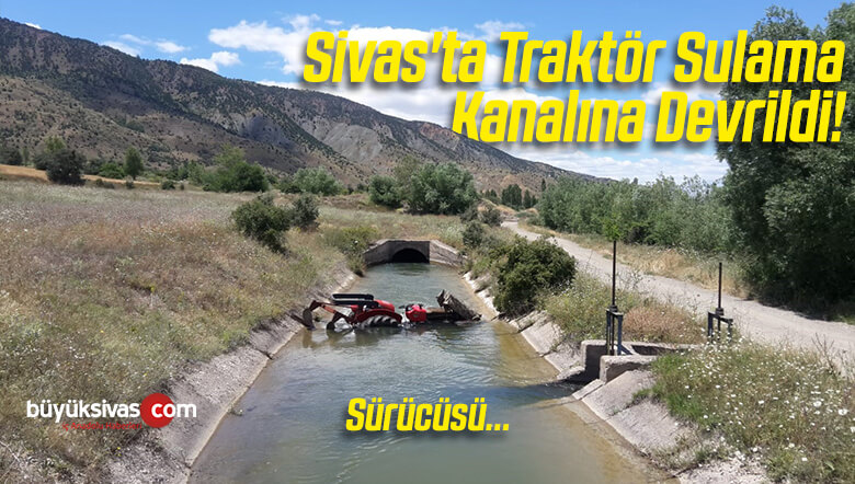 Sivas’ta Traktör Sulama Kanalına Devrildi!