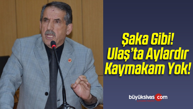 Şaka Gibi! Ulaş’ta Aylardır Kaymakam Yok!
