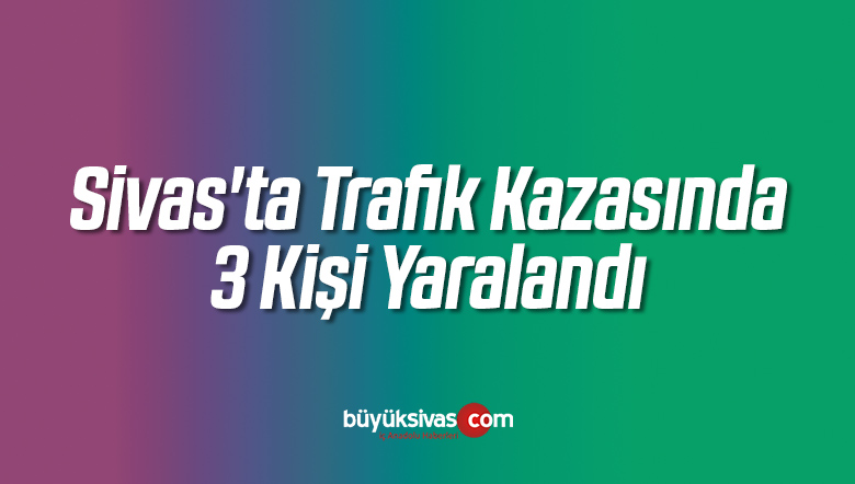 Sivas’ta Trafik Kazasında 3 Kişi Yaralandı