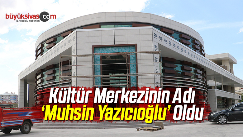 Kültür Merkezinin Adı ‘ Muhsin Yazıcıoğlu’ Oldu