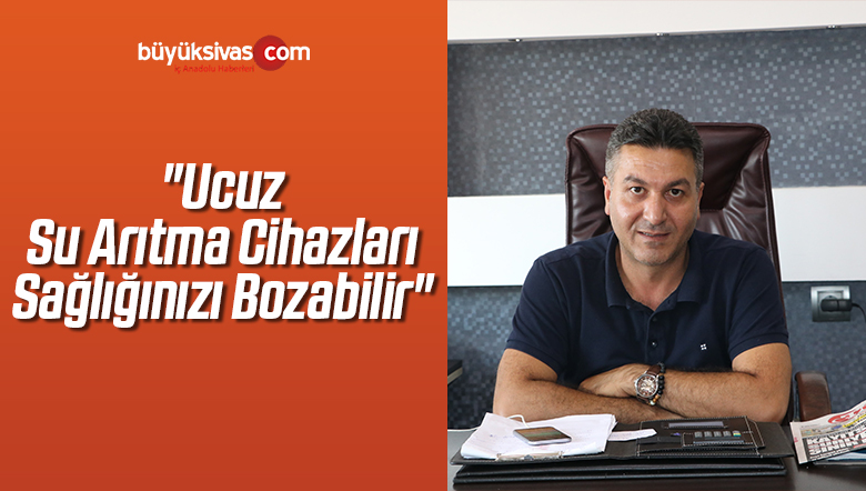 “Ucuz Su Arıtma Cihazları Sağlığınızı Bozabilir”