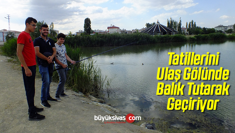 Tatillerini Ulaş Gölünde Balık Tutarak Geçiriyor