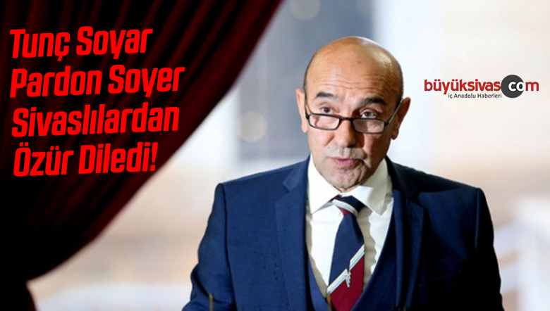 CHP izmir Büyükşehir Belediye Başkanı Tunç Soyer Sivaslılardan Özür Diledi!