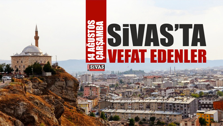 Sivas’ta 14 Ağustos 2019 Tarihinde Aramızdan Ayrılanlar