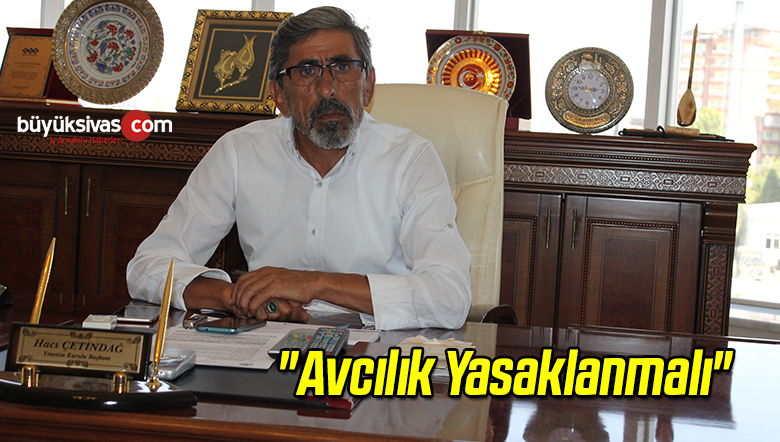 Çetindağ: “Avcılık Yasaklanmalı”
