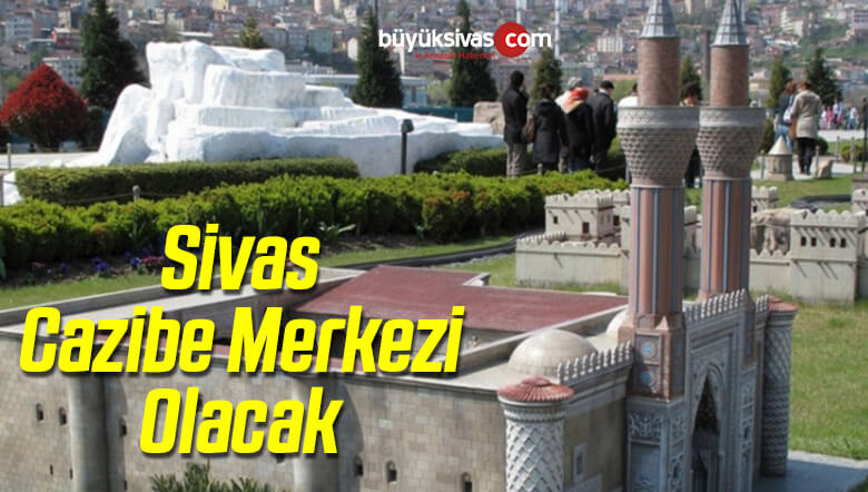 Sivas’ın Cazibe Merkezi Olacak