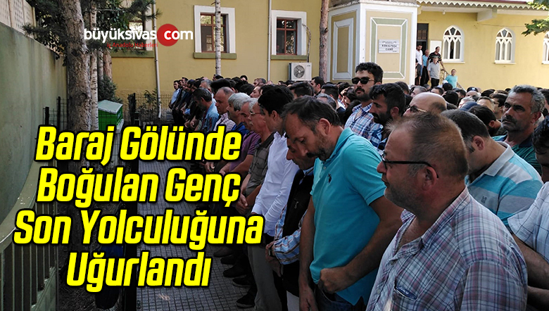 Baraj Gölünde Boğulan Genç Son Yolculuğuna Uğurlandı