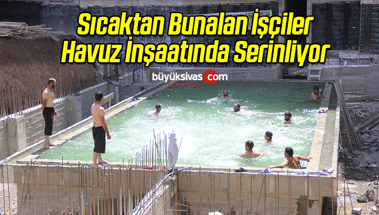 Sıcaktan Bunalan İşçiler Havuz İnşaatında Serinliyor