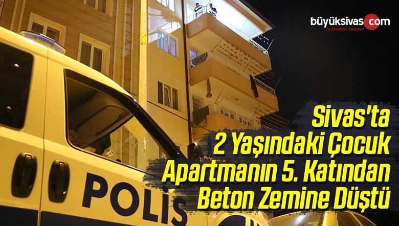Sivas’ta 2 Yaşındaki Çocuk Apartmanın 5. Katından Yere Düştü