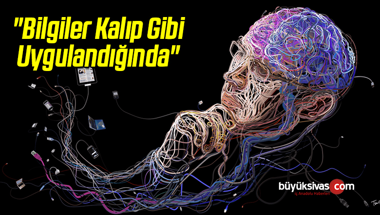 “Bilgiler Kalıp Gibi Uygulandığında”