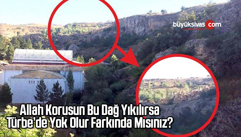 Allah Korusun Bu Dağ Yıkılırsa Türbe’de Yok Olur Farkında Mısınız?