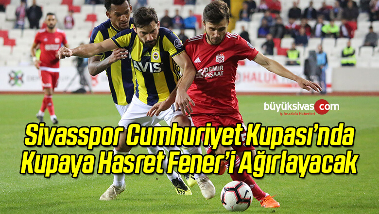 Sivasspor Cumhuriyet Kupası’nda Fenerbahçe’yi Ağırlayacak