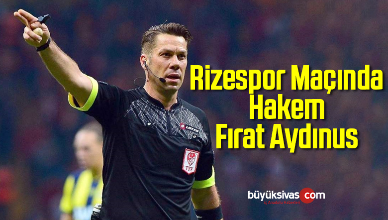 Rizespor-Sivasspor Maçını Hakem Fırat Aydınus Görev Yapacak