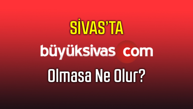 Sivas’ta 2 Yıldır Haber Portalı Olarakta Hizmet Veren Büyük Sivas Olmasa…