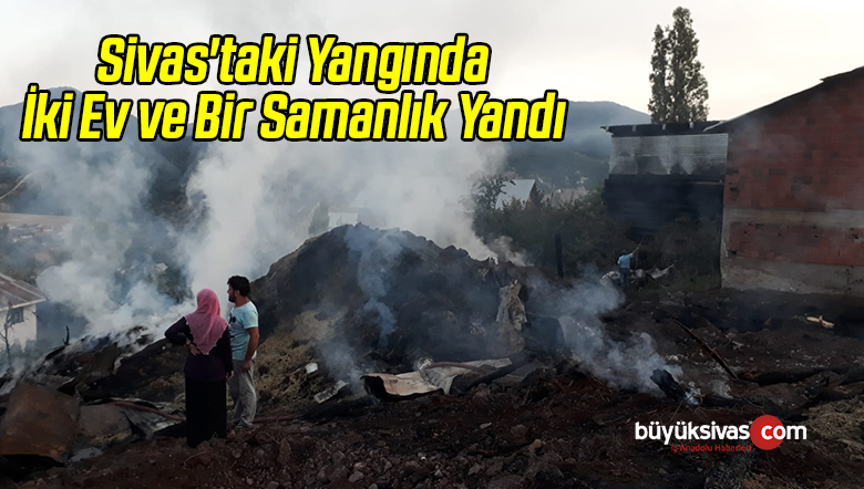 Sivas’taki Yangında İki Ev ve Bir Samanlık Yandı