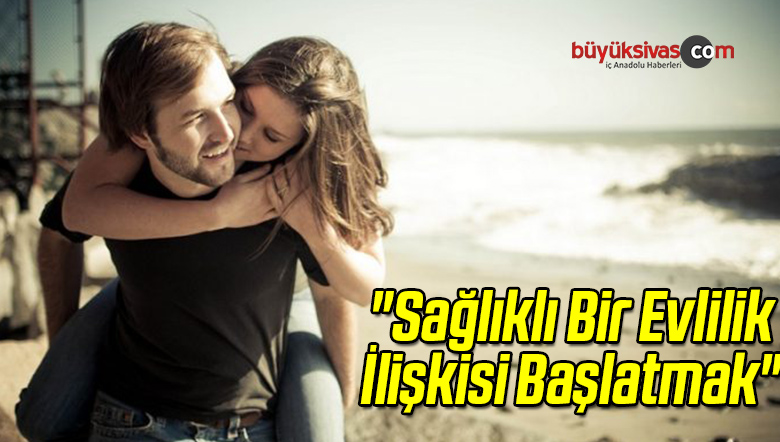 “Sağlıklı Bir Evlilik İlişkisi Başlatmak”