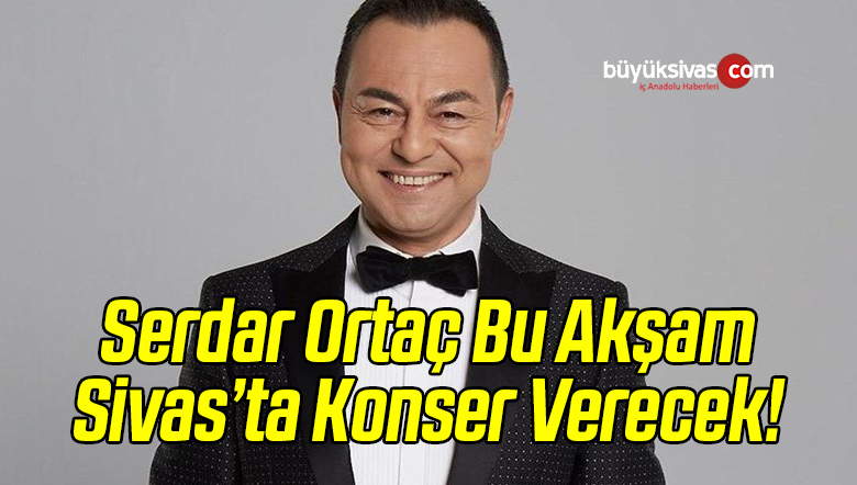 Serdar Ortaç Sivas’ta Konser Verecek