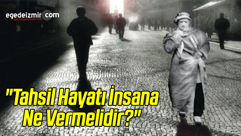“Tahsil Hayatı İnsana Ne Vermelidir?”