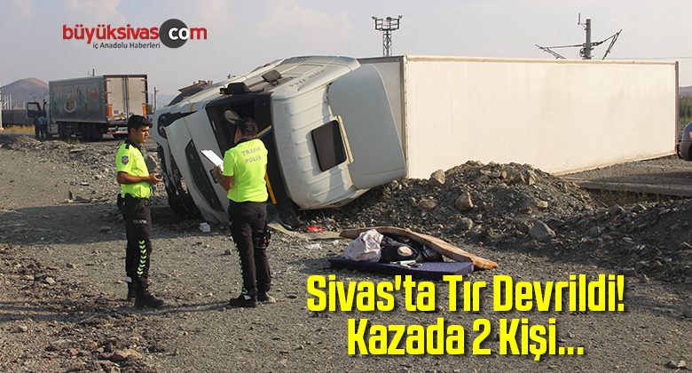Sivas’ta Tırın Devrilmesi Sonucu 2 Kişi Yaralandı!
