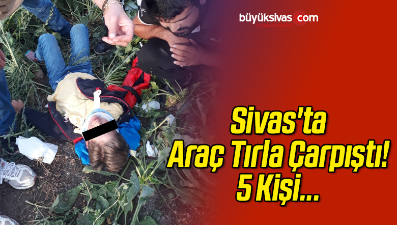 Sivas’ta Araç Tırla Çarpıştı! 5 Kişi Yaralandı