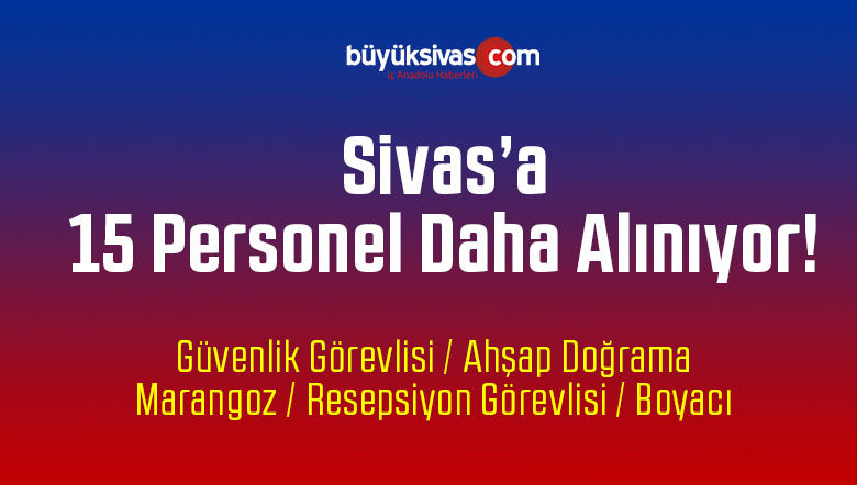Sivas’a Özel Güvenlik Boyacı Marangoz Döşemeci Resepsiyon Görevlisi Alınacak
