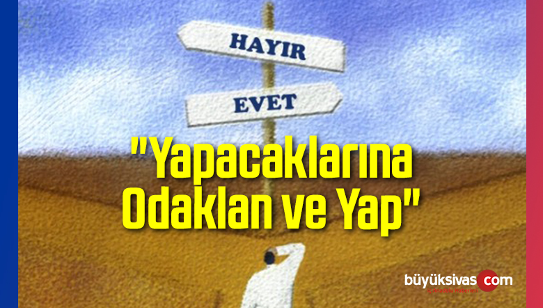 “Yapacaklarına Odaklan ve Yap”