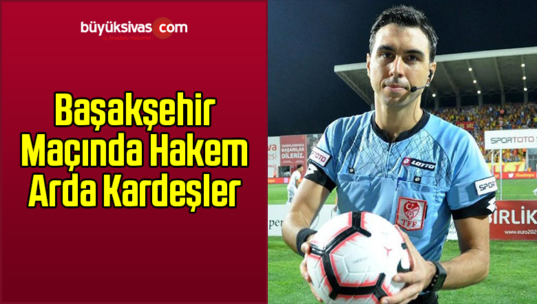 Başakşehir Maçında Hakem Arda Kardeşler