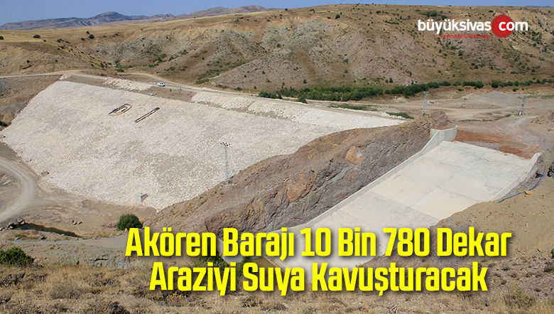 Akören Barajı 10 Bin 780 Dekar Araziyi Suya Kavuşturacak