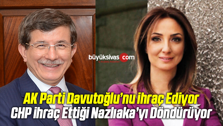 AK Parti Davutoğlu’nu ihraç Ediyor CHP Aylin Nazlıaka’yı Geri Dönderiyor