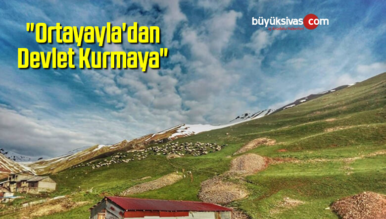 “Ortayayla’dan Devlet Kurmaya”
