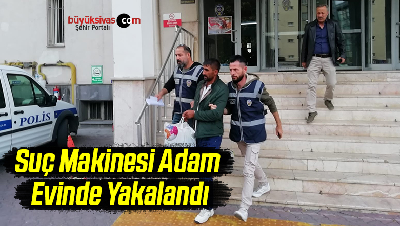 Suç Makinesi Adam Evinde Yakalandı