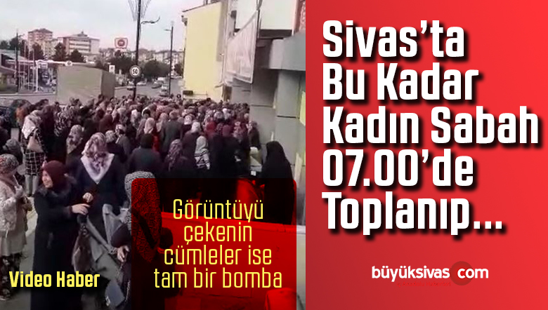 Sivas’ta Sabah 07.00’da Toplanan Kadınlar izdihama Neden Oluyor!