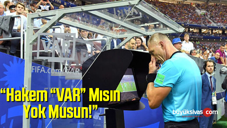 “Hakem “VAR” Mısın Yok Musun!”
