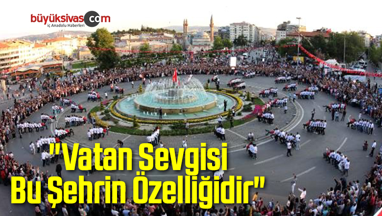 “Vatan Sevgisi Bu Şehrin Özelliğidir”