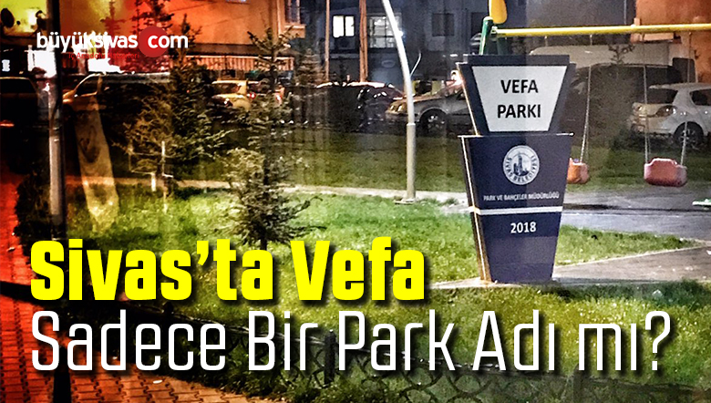 Sivas’ta Vefa Sadece Bir Park Adımıdır? Sen Sivas’a Sivas Sana Vefalı mı?