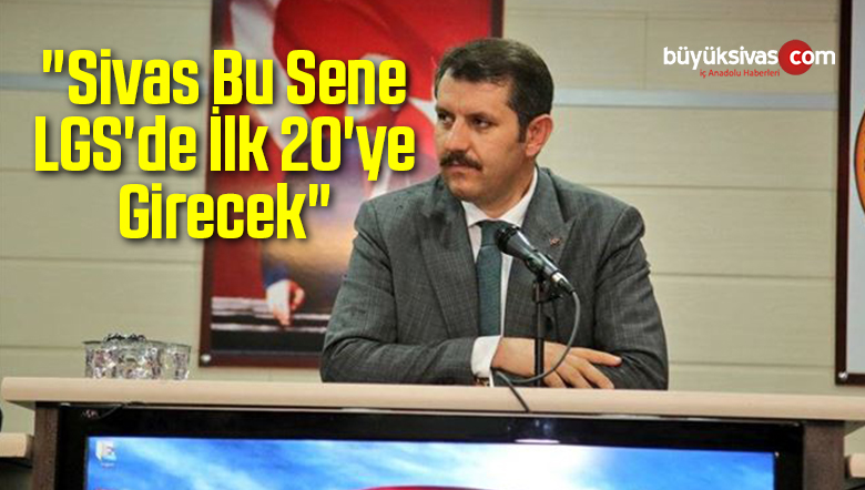 “Sivas Bu Sene LGS’de ilk 20’ye Girecek”