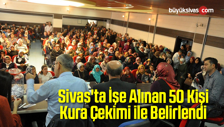 Sivas’ta İşe Alınan 50 Kişi Kura Çekimi ile Belirlendi