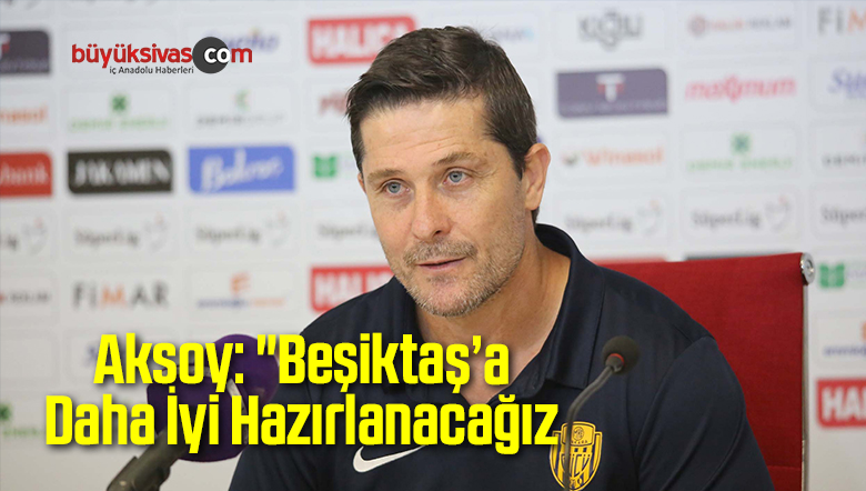 Aksoy: “Beşiktaş’a Daha İyi Hazırlanacağız