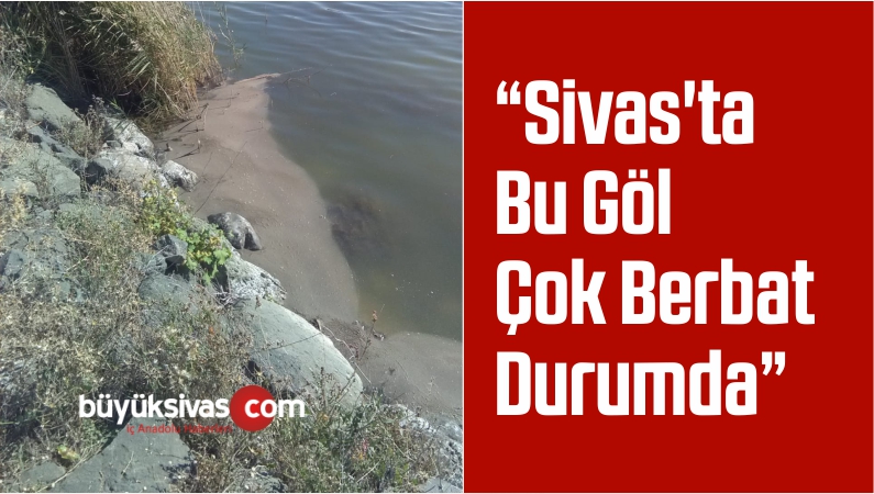 “Sivas’ta Bu Göl Çok Berbat Durumda”