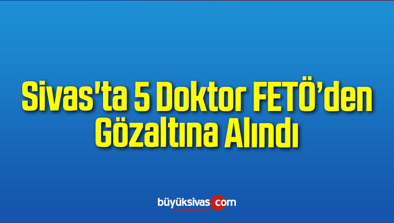 5 Doktor Gözaltına Alındı