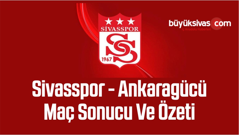 Sivasspor : 3 – 1 : Ankaragücü Maç Sonucu Golleri Özeti