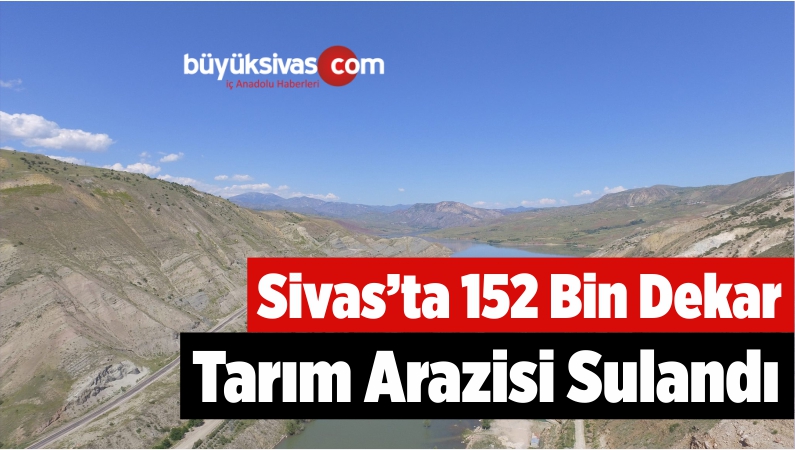 Sivas’ta 152 Bin Dekar Tarım Arazisi Sulandı
