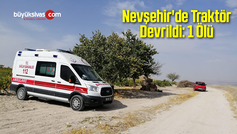 Nevşehir’de Traktör Devrildi: 1 Ölü