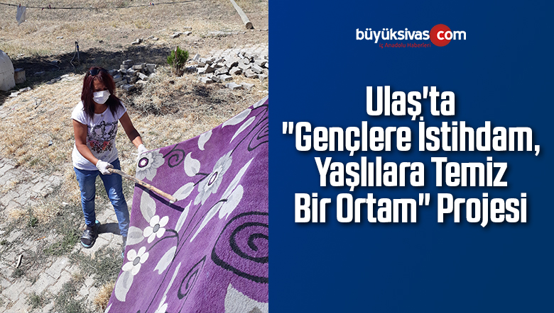 Ulaş’ta “Gençlere İstihdam, Yaşlılara Temiz Bir Ortam” Projesi