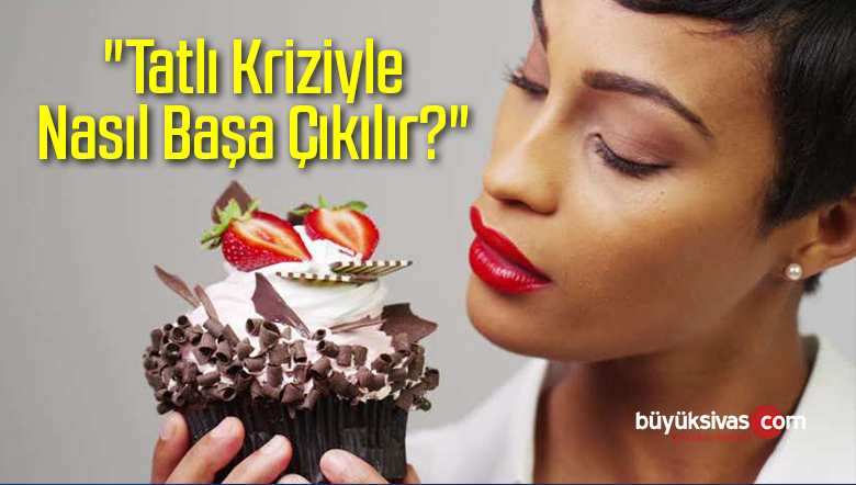 “Tatlı Kriziyle Nasıl Başa Çıkılır?”